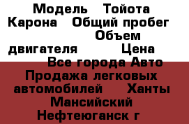  › Модель ­ Тойота Карона › Общий пробег ­ 385 000 › Объем двигателя ­ 125 › Цена ­ 120 000 - Все города Авто » Продажа легковых автомобилей   . Ханты-Мансийский,Нефтеюганск г.